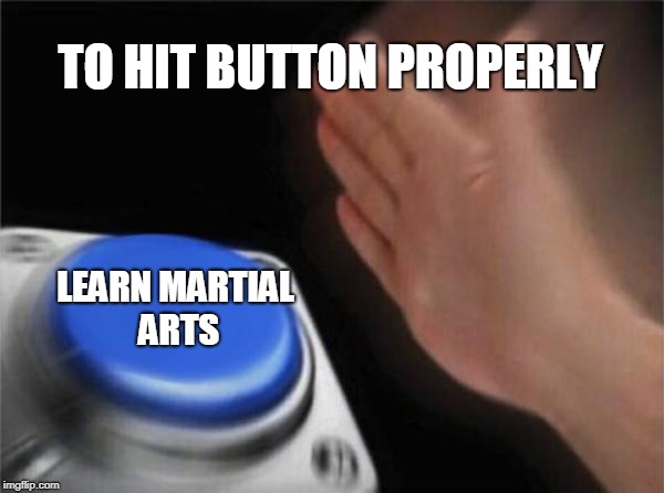 Blank Nut Button Meme | TO HIT BUTTON PROPERLY; LEARN MARTIAL ARTS | image tagged in memes,blank nut button | made w/ Imgflip meme maker