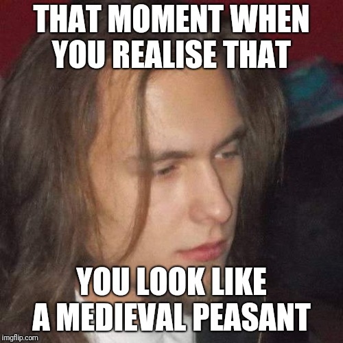 Peasant  | THAT MOMENT WHEN YOU REALISE THAT; YOU LOOK LIKE A MEDIEVAL PEASANT | image tagged in stoned,reality,akward | made w/ Imgflip meme maker