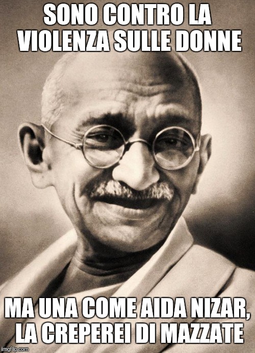 gandhi | SONO CONTRO LA VIOLENZA SULLE DONNE; MA UNA COME AIDA NIZAR, LA CREPEREI DI MAZZATE | image tagged in gandhi | made w/ Imgflip meme maker