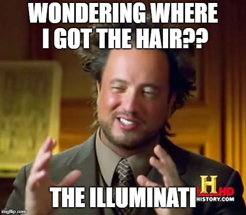 Ancient Aliens Meme | WONDERING WHERE I GOT THE HAIR?? THE ILLUMINATI | image tagged in memes,ancient aliens | made w/ Imgflip meme maker