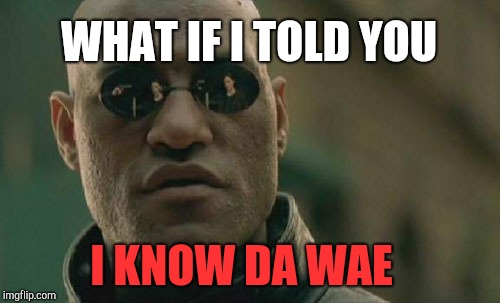 Matrix Morpheus Meme | WHAT IF I TOLD YOU; I KNOW DA WAE | image tagged in memes,matrix morpheus | made w/ Imgflip meme maker