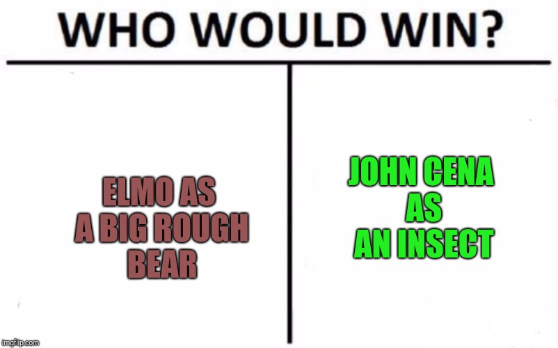 Who Would Win? Meme | JOHN CENA AS AN INSECT; ELMO AS A BIG ROUGH BEAR | image tagged in memes,who would win | made w/ Imgflip meme maker
