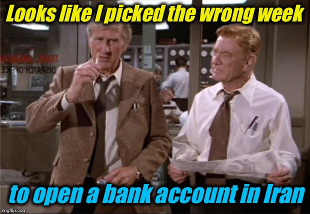 After Mossad amazingly snag 100,000 pgs. Of secret nuke documents, I'd say they're gonna  sanctions levied against them.. | Looks like I picked the wrong week; to open a bank account in Iran | image tagged in airplane wrong week,memes,evilmandoevil,funny,iran | made w/ Imgflip meme maker