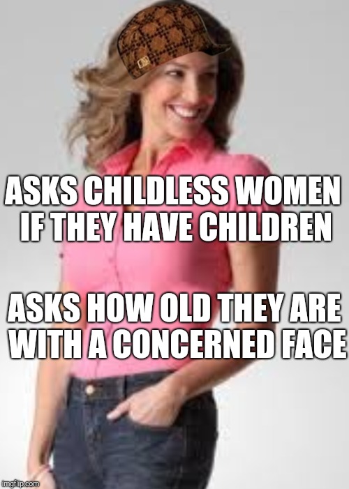 Oblivious suburban mom rubbing salt on mother's day | ASKS CHILDLESS WOMEN IF THEY HAVE CHILDREN; ASKS HOW OLD THEY ARE WITH A CONCERNED FACE | image tagged in dating,oblivious suburban mom | made w/ Imgflip meme maker