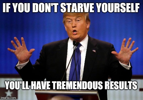 IF YOU DON'T STARVE YOURSELF YOU'LL HAVE TREMENDOUS RESULTS | made w/ Imgflip meme maker