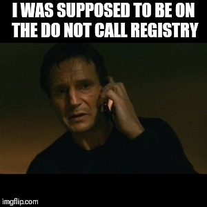 Liam Neeson Taken | I WAS SUPPOSED TO BE ON THE DO NOT CALL REGISTRY | image tagged in memes,liam neeson taken | made w/ Imgflip meme maker