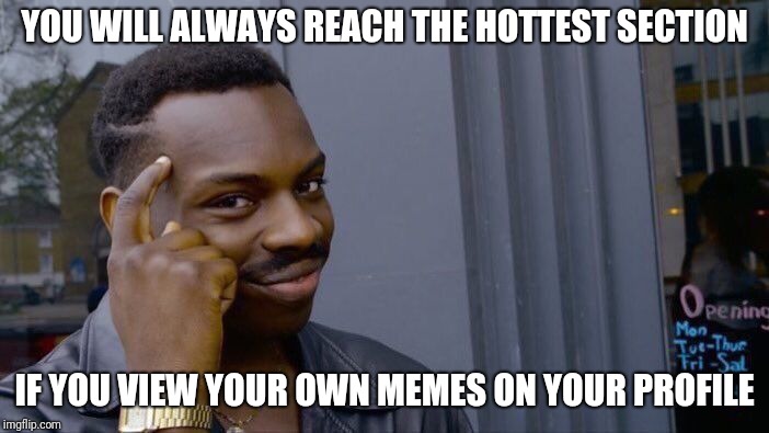 So we're all winners right? | YOU WILL ALWAYS REACH THE HOTTEST SECTION; IF YOU VIEW YOUR OWN MEMES ON YOUR PROFILE | image tagged in memes,roll safe think about it | made w/ Imgflip meme maker