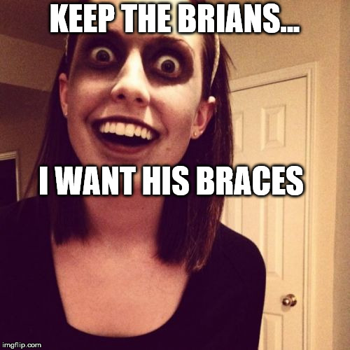 KEEP THE BRIANS... I WANT HIS BRACES | made w/ Imgflip meme maker