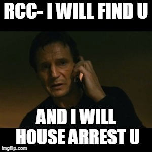 Liam Neeson Taken | RCC- I WILL FIND U; AND I WILL HOUSE ARREST U | image tagged in memes,liam neeson taken | made w/ Imgflip meme maker