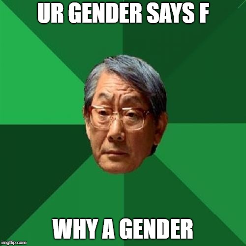High Expectations Asian Father | UR GENDER SAYS F; WHY A GENDER | image tagged in memes,high expectations asian father | made w/ Imgflip meme maker