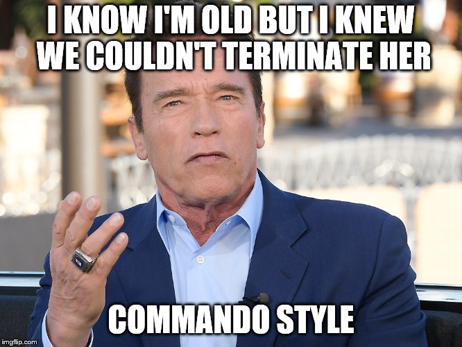 I KNOW I'M OLD BUT I KNEW WE COULDN'T TERMINATE HER COMMANDO STYLE | made w/ Imgflip meme maker