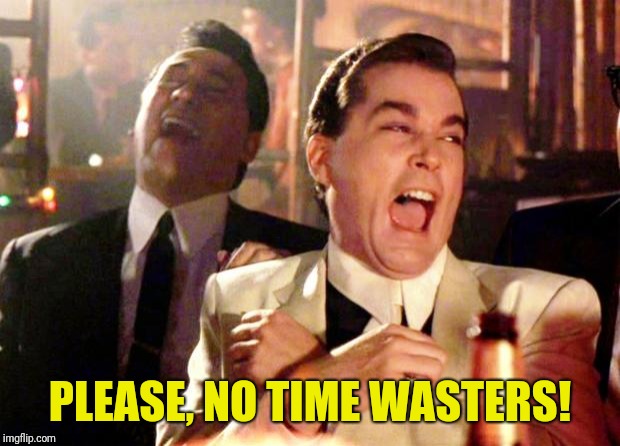 Goodfellas Laugh | PLEASE, NO TIME WASTERS! | image tagged in goodfellas laugh | made w/ Imgflip meme maker