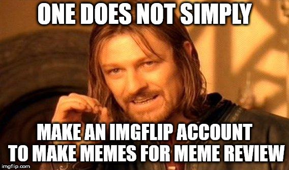 One Does Not Simply | ONE DOES NOT SIMPLY; MAKE AN IMGFLIP ACCOUNT TO MAKE MEMES FOR MEME REVIEW | image tagged in memes,one does not simply | made w/ Imgflip meme maker