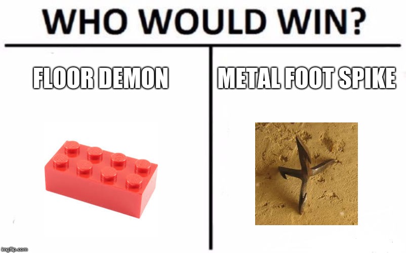 Who Would Win? Meme | FLOOR DEMON; METAL FOOT SPIKE | image tagged in memes,who would win | made w/ Imgflip meme maker