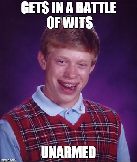 Wits | GETS IN A BATTLE OF WITS; UNARMED | image tagged in memes,bad luck brian | made w/ Imgflip meme maker