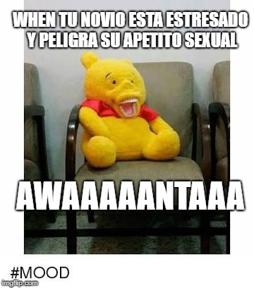 Awanta | WHEN TU NOVIO ESTA ESTRESADO Y PELIGRA SU APETITO SEXUAL; AWAAAAANTAAA | image tagged in awanta | made w/ Imgflip meme maker