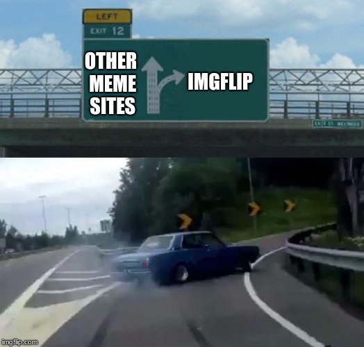 My personal choice |  IMGFLIP; OTHER MEME SITES | image tagged in memes,left exit 12 off ramp,imgflip,website | made w/ Imgflip meme maker
