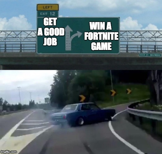 Left Exit 12 Off Ramp | WIN A FORTNITE GAME; GET A GOOD JOB | image tagged in memes,left exit 12 off ramp | made w/ Imgflip meme maker