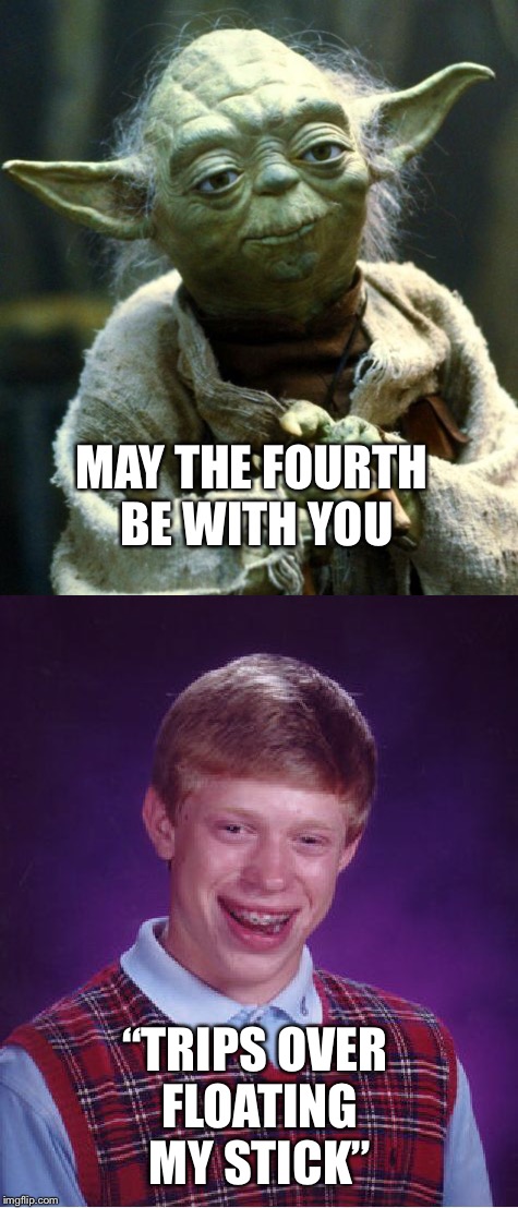 MAY THE FOURTH BE WITH YOU; “TRIPS OVER FLOATING MY STICK” | image tagged in bad luck brian,yoda | made w/ Imgflip meme maker