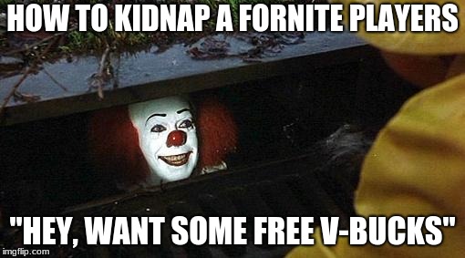 pennywise | HOW TO KIDNAP A FORNITE PLAYERS; "HEY, WANT SOME FREE V-BUCKS" | image tagged in pennywise | made w/ Imgflip meme maker