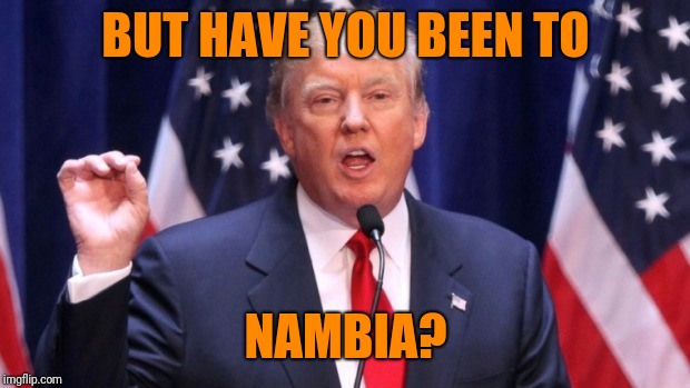 BUT HAVE YOU BEEN TO NAMBIA? | made w/ Imgflip meme maker