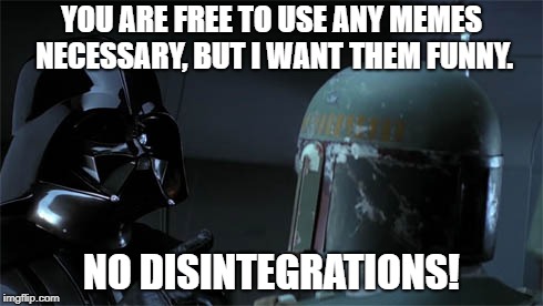 No disintegrations | YOU ARE FREE TO USE ANY MEMES NECESSARY, BUT I WANT THEM FUNNY. NO DISINTEGRATIONS! | image tagged in no disintegrations | made w/ Imgflip meme maker