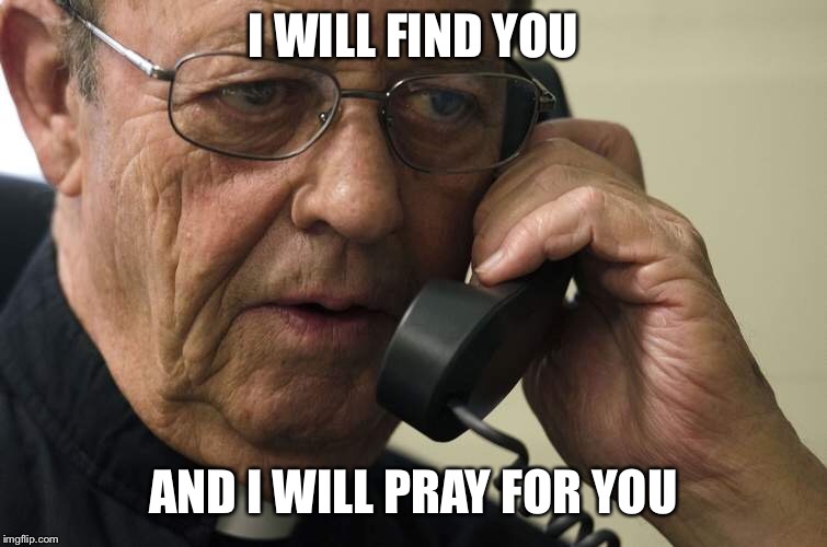 I WILL FIND YOU AND I WILL PRAY FOR YOU | made w/ Imgflip meme maker