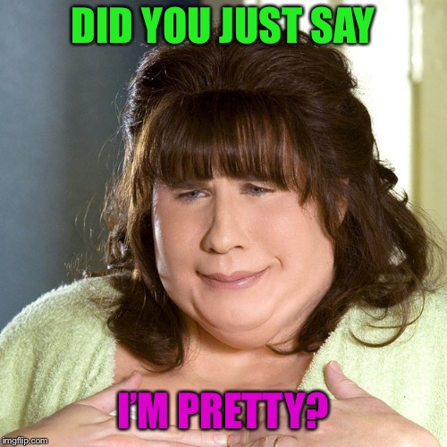 DID YOU JUST SAY I’M PRETTY? | made w/ Imgflip meme maker