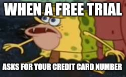 Spongegar | WHEN A FREE TRIAL; ASKS FOR YOUR CREDIT CARD NUMBER | image tagged in memes,spongegar | made w/ Imgflip meme maker