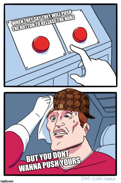Two Buttons Meme | WHEN THEY SAY THEY WILL PUSH THE BUTTON TO RELEASE THE NUKE; BUT YOU DONT WANNA PUSH YOURS | image tagged in memes,two buttons,scumbag | made w/ Imgflip meme maker