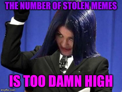 Too Damn High Mima | THE NUMBER OF STOLEN MEMES IS TOO DAMN HIGH | image tagged in too damn high mima | made w/ Imgflip meme maker