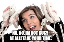 NO, NO, IM NOT BUSY AT ALL! TAKE YOUR TIME. | image tagged in call center rep | made w/ Imgflip meme maker