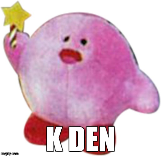 K den Kirb | K DEN | image tagged in kirby,k den | made w/ Imgflip meme maker