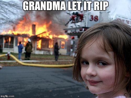 Disaster Girl | GRANDMA LET IT RIP | image tagged in memes,disaster girl | made w/ Imgflip meme maker