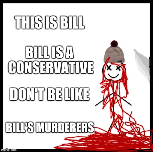 Don't Be Like Bill's Murderers | THIS IS BILL; BILL IS A CONSERVATIVE; DON'T BE LIKE; BILL'S MURDERERS | image tagged in memes,be like bill,don't be like bill,conservative,murder,liberal | made w/ Imgflip meme maker