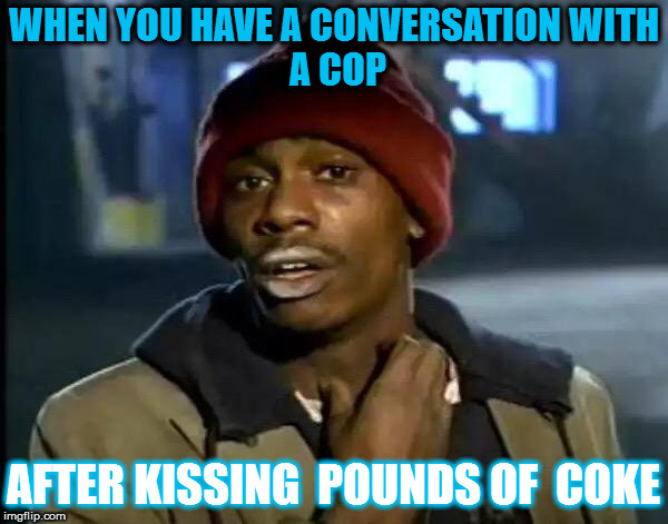 Y'all Got Any More Of That Meme | WHEN YOU HAVE A CONVERSATION
WITH A COP; AFTER
KISSING 
POUNDS
OF 
COKE | image tagged in memes,y'all got any more of that | made w/ Imgflip meme maker