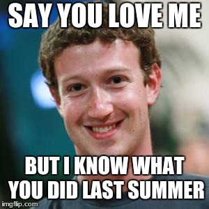 Mark Zuckerberg | SAY YOU LOVE ME; BUT I KNOW WHAT YOU DID LAST SUMMER | image tagged in mark zuckerberg | made w/ Imgflip meme maker