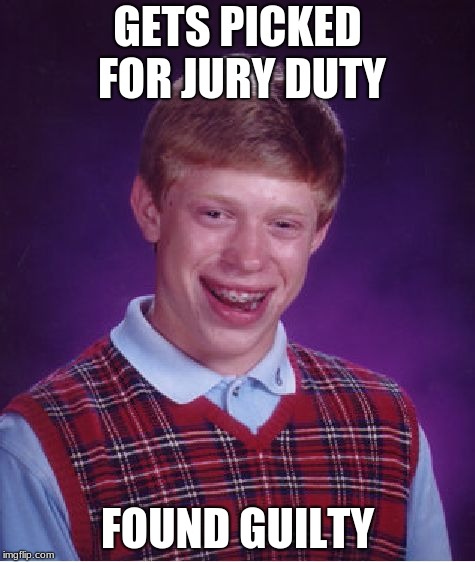 Bad Luck Brian | GETS PICKED FOR JURY DUTY; FOUND GUILTY | image tagged in memes,bad luck brian | made w/ Imgflip meme maker