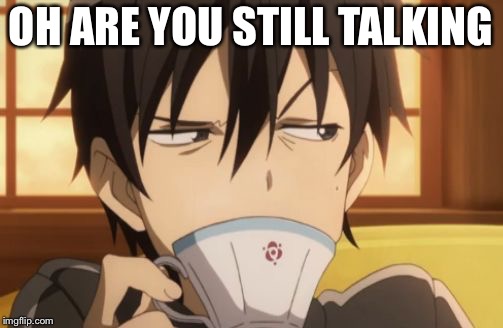 Sword Art Online | OH ARE YOU STILL TALKING | image tagged in sword art online | made w/ Imgflip meme maker