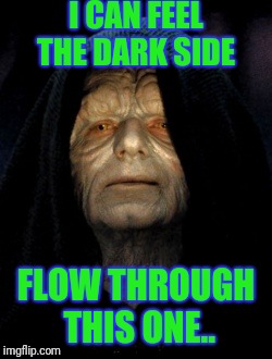 I CAN FEEL THE DARK SIDE FLOW THROUGH THIS ONE.. | made w/ Imgflip meme maker