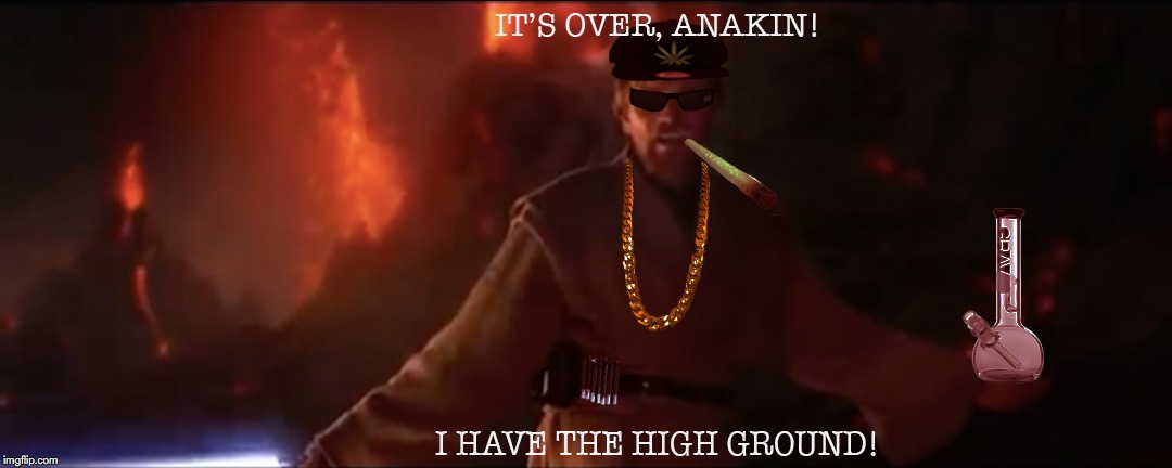 Obi-Wan Cannabi | image tagged in i have the high ground,star wars,prequel memes | made w/ Imgflip meme maker