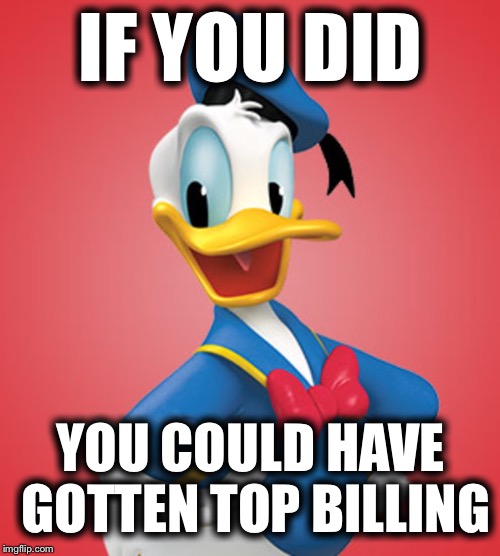 IF YOU DID YOU COULD HAVE GOTTEN TOP BILLING | made w/ Imgflip meme maker