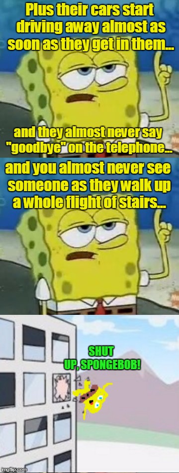 Plus their cars start driving away almost as soon as they get in them... SHUT UP, SPONGEBOB! and they almost never say "goodbye" on the tele | made w/ Imgflip meme maker