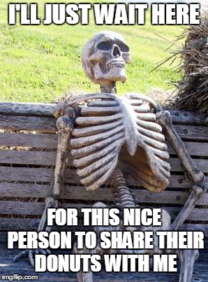 Waiting Skeleton Meme | I'LL JUST WAIT HERE FOR THIS NICE PERSON TO SHARE THEIR DONUTS WITH ME | image tagged in memes,waiting skeleton | made w/ Imgflip meme maker