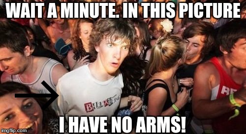 How has no one noticed? | WAIT A MINUTE. IN THIS PICTURE; I HAVE NO ARMS! | image tagged in memes,sudden clarity clarence | made w/ Imgflip meme maker