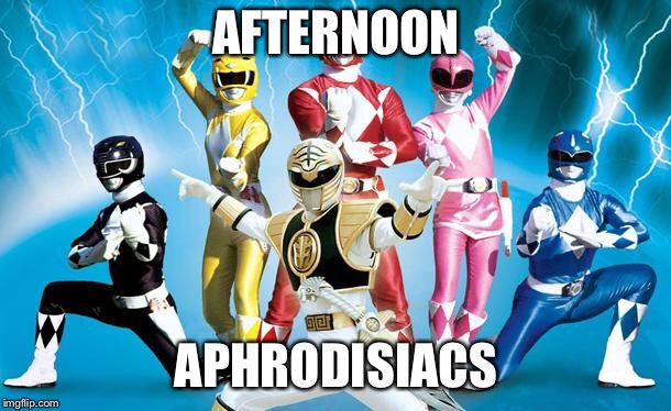 power rangers |  AFTERNOON; APHRODISIACS | image tagged in power rangers | made w/ Imgflip meme maker