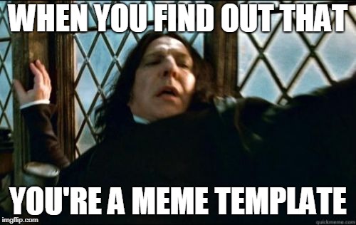 Snape Meme | WHEN YOU FIND OUT THAT; YOU'RE A MEME TEMPLATE | image tagged in memes,snape | made w/ Imgflip meme maker