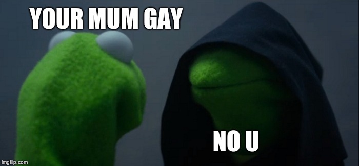 Evil Kermit Meme | YOUR MUM GAY; NO U | image tagged in memes,evil kermit | made w/ Imgflip meme maker
