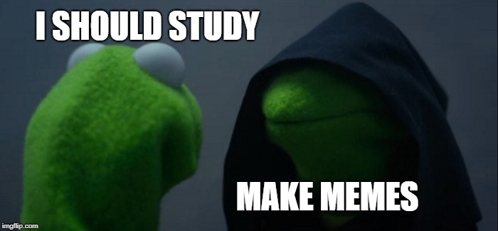 Evil Kermit | I SHOULD STUDY; MAKE MEMES | image tagged in memes,evil kermit | made w/ Imgflip meme maker