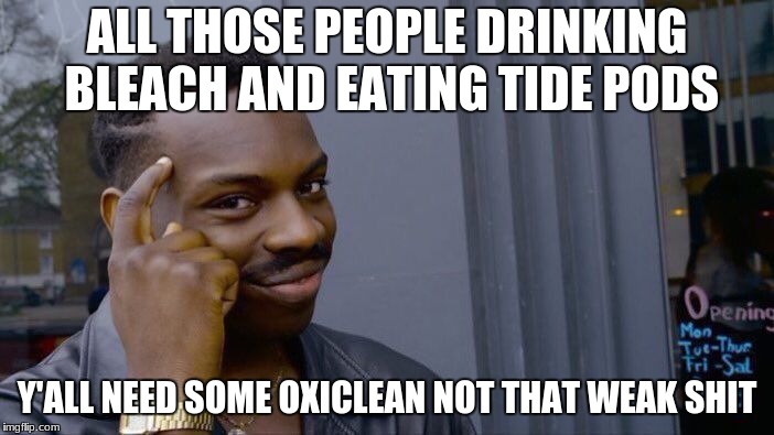 Roll Safe Think About It Meme | ALL THOSE PEOPLE DRINKING BLEACH AND EATING TIDE PODS; Y'ALL NEED SOME OXICLEAN NOT THAT WEAK SHIT | image tagged in memes,roll safe think about it | made w/ Imgflip meme maker